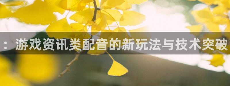 多彩娱乐app下载|下载地址：：游戏资讯类配音的新玩法与技术