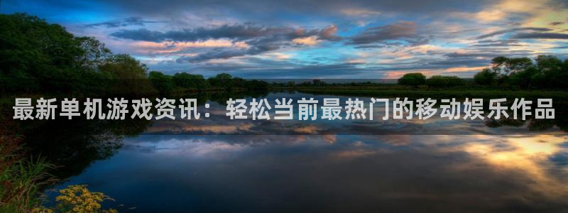 多彩娱乐注册服务条款：最新单机游戏资讯：轻松当前最热门的移动