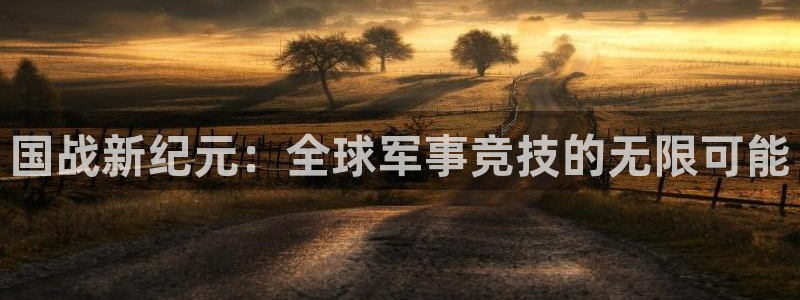多彩娱乐注册地址：国战新纪元：全球军事竞技的无限可能