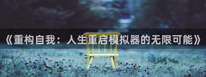 多彩娱乐平台注册资金多少：《重构自我：人生重启模拟器的无限可