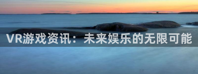 多彩娱乐Ii：VR游戏资讯：未来娱乐的无限可能