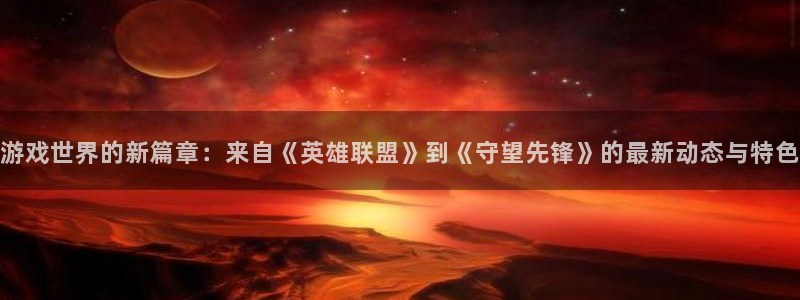 多彩娱乐app：游戏世界的新篇章：来自《英雄联盟》到《守望先