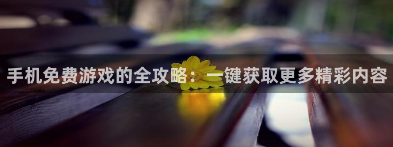 多彩娱乐登陆：手机免费游戏的全攻略：一键获取更多精彩内容