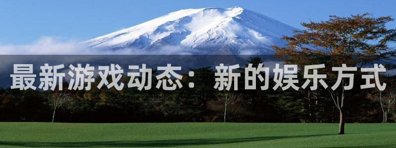 多彩娱乐官网登录：最新游戏动态：新的娱乐方式