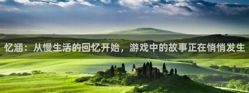 多彩娱乐代理登陆：忆涵：从慢生活的回忆开始，游戏中的故事正在