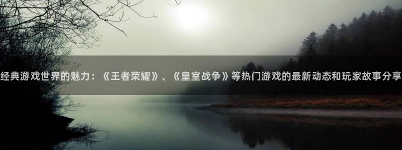 手机版多彩娱乐客户端下载：经典游戏世界的魅力：《王者荣耀》、