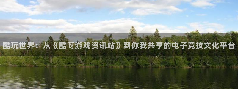 多彩娱乐官网：酷玩世界：从《酷呀游戏资讯站》到你我共享的电子