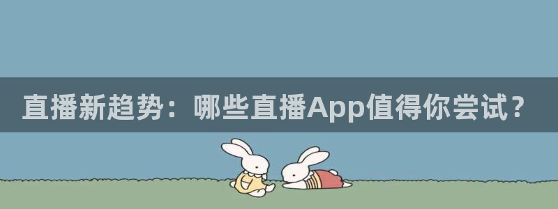 24直播免费足球：直播新趋势：哪些直播App值得你尝试？