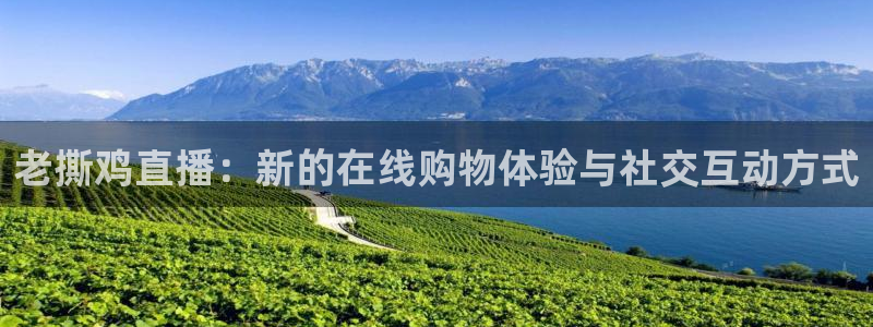 足球比赛24直播：老撕鸡直播：新的在线购物体验与社交互动方式