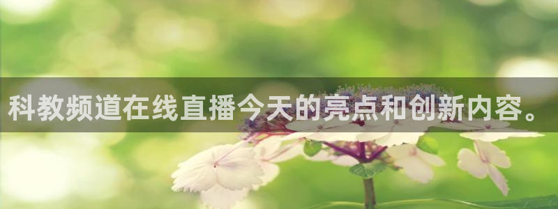 24直播体育直播：科教频道在线直播今天的亮点和创新内容。